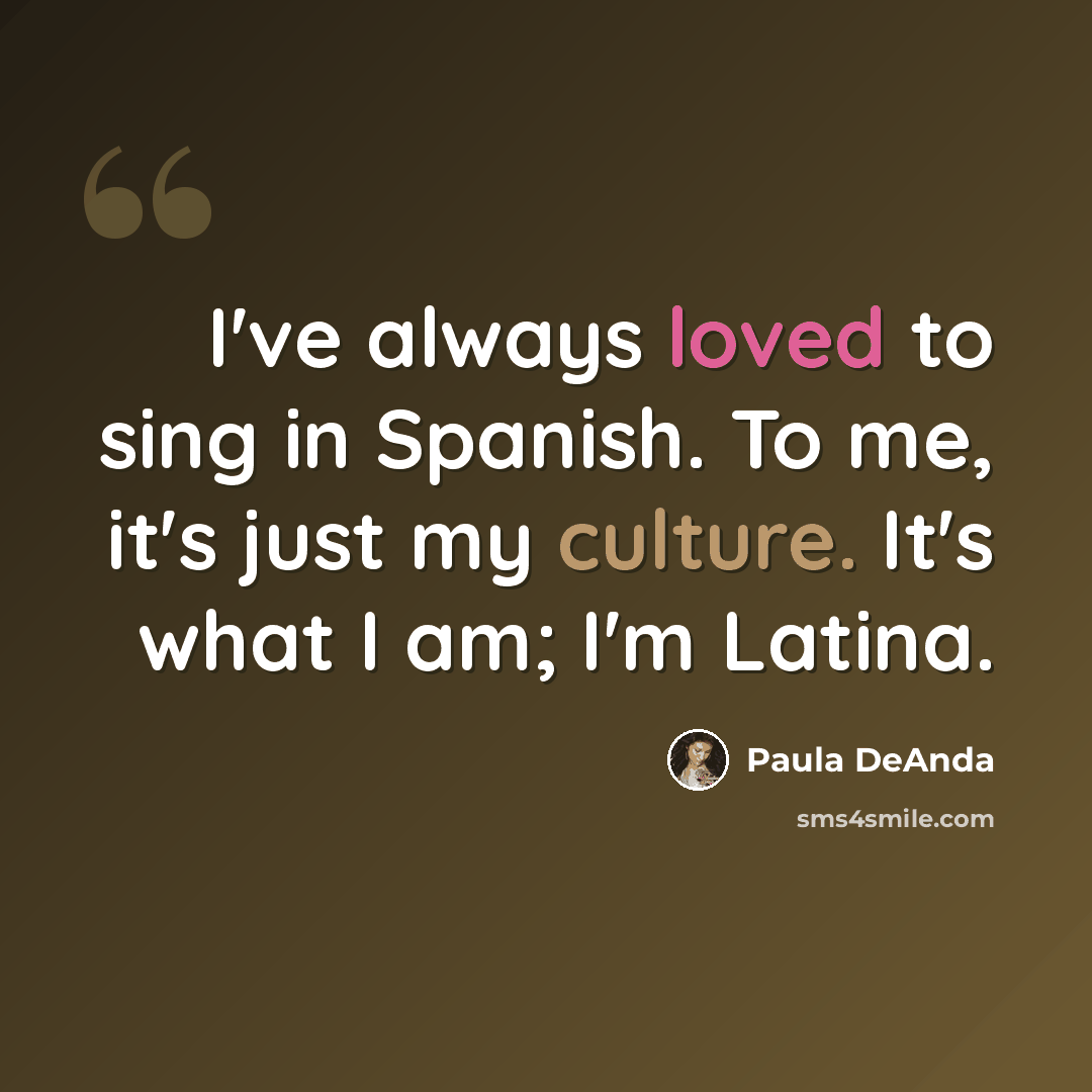 “I've always loved to sing in Spanish. To me, it's just my culture. It's what I am; I'm Latina.” quote by Paula DeAnda