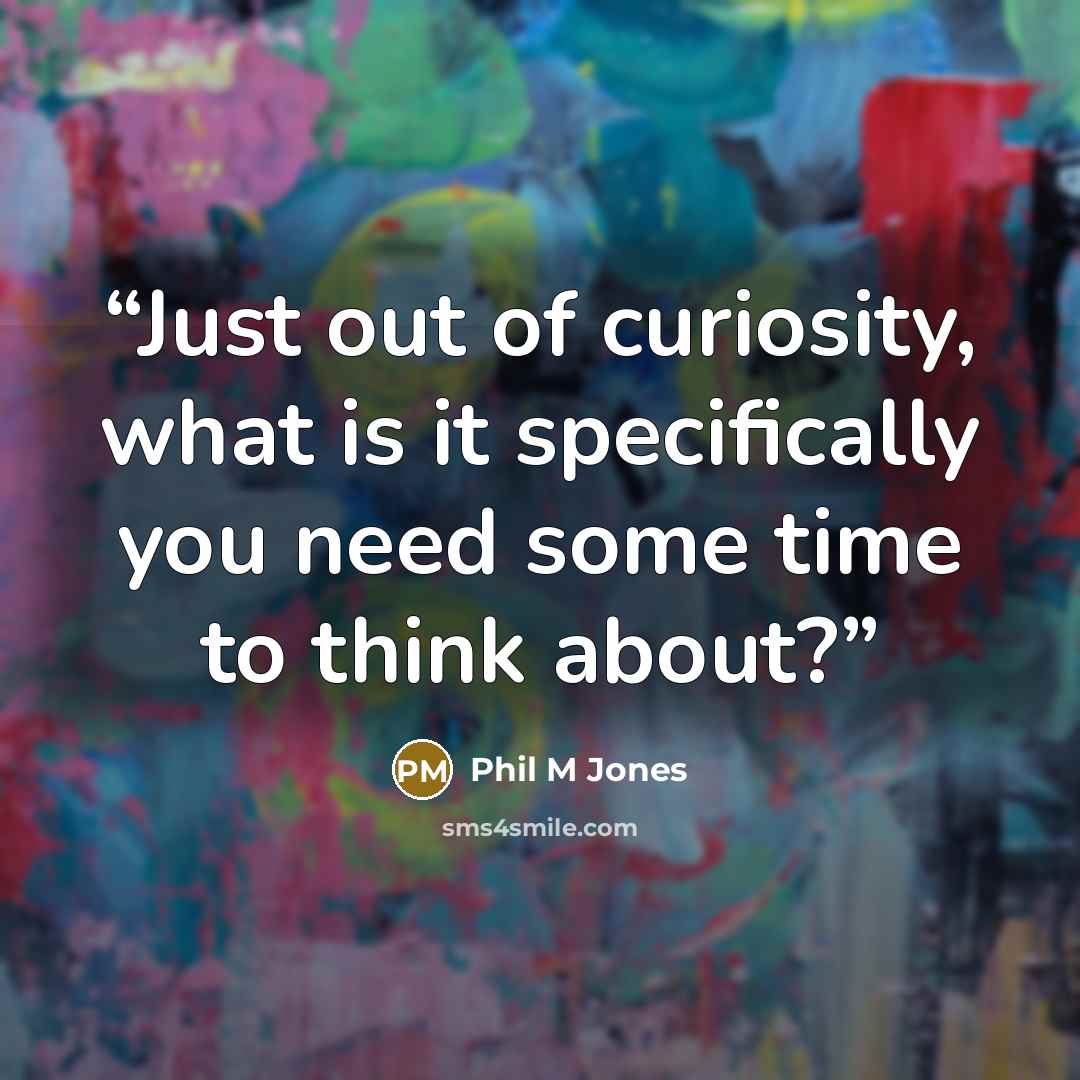 “Just out of curiosity, what is it specifically you need some time to think about?” quote by Phil M Jones