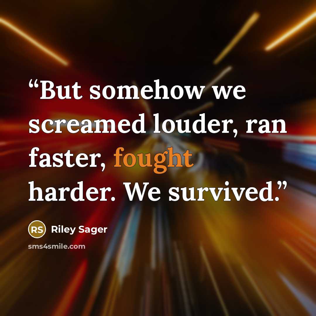 “But somehow we screamed louder, ran faster, fought harder. We survived.” quote by Riley Sager