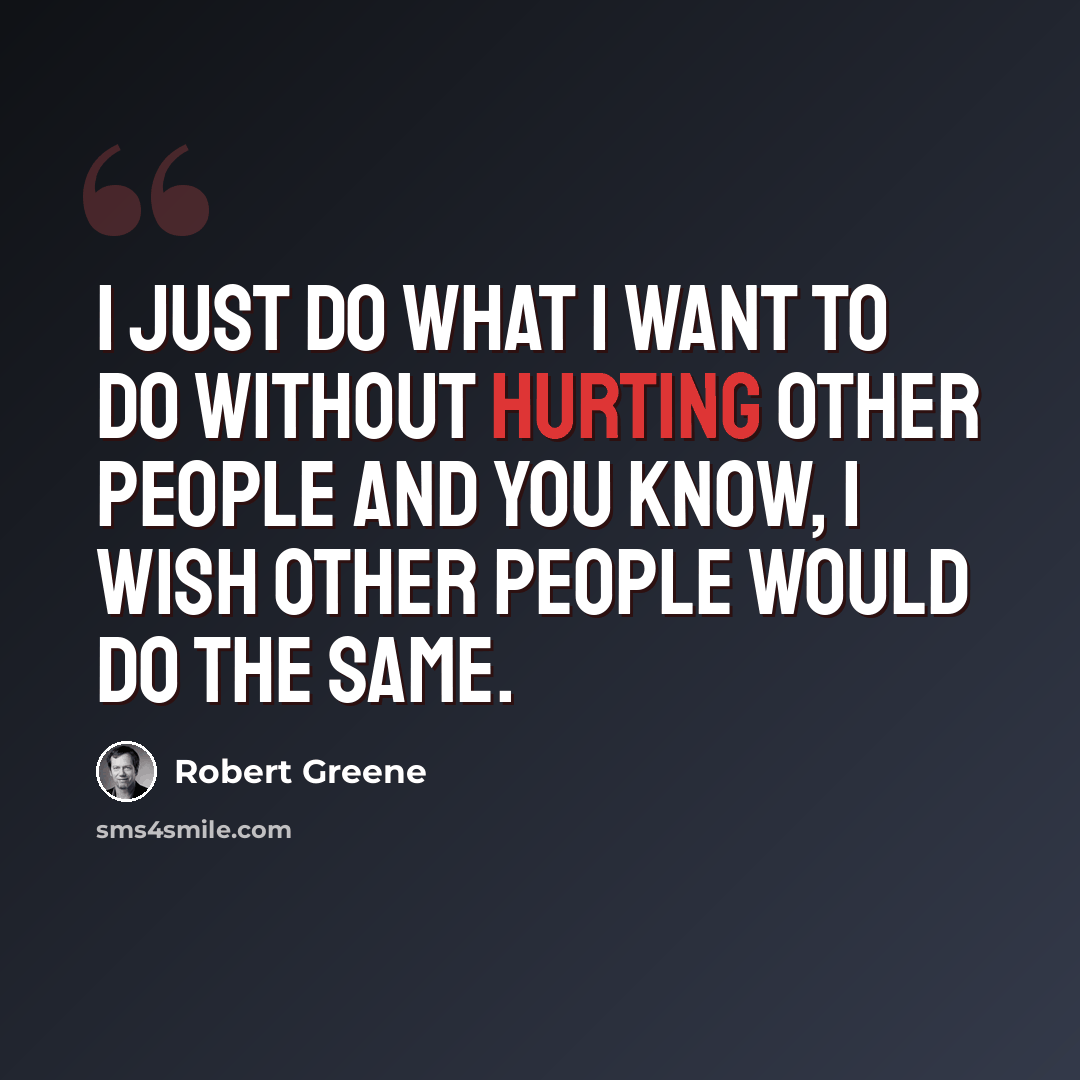 “I just do what I want to do without hurting other people and you know, I wish other people would do the same.” quote by Robert Greene