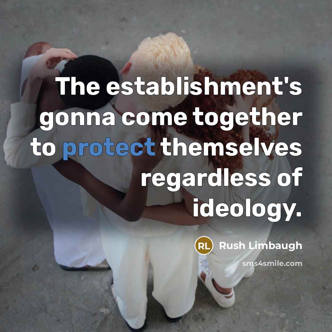 “The establishment's gonna come together to protect themselves regardless of ideology.” quote by Rush Limbaugh