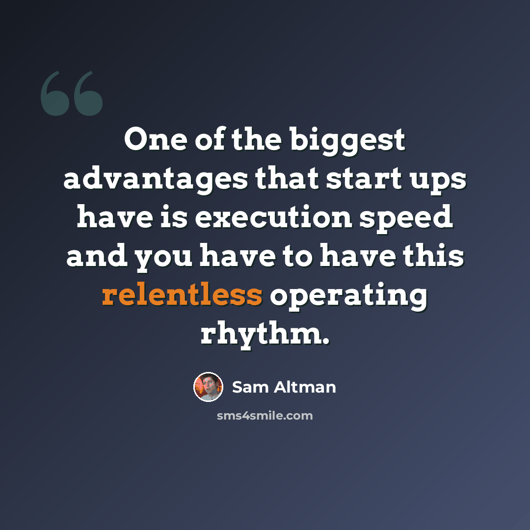 “One of the biggest advantages that start ups have is execution speed and you have to have this relentless operating rhythm.” quote by Sam Altman