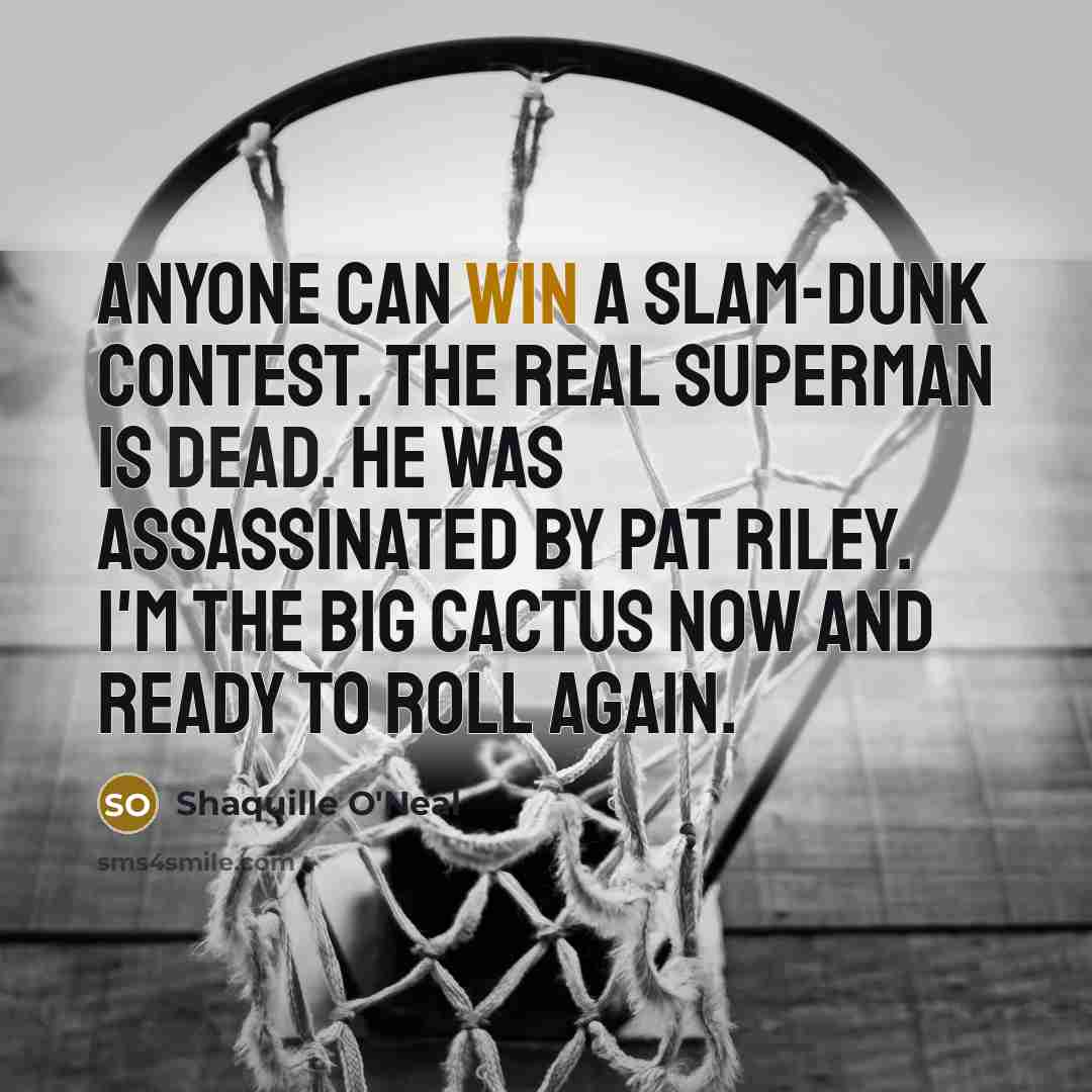 “Anyone can win a slam-dunk contest. The real Superman is dead. He was assassinated by Pat Riley. I'm the Big Cactus now and ready to roll again.” quote by Shaquille O'Neal