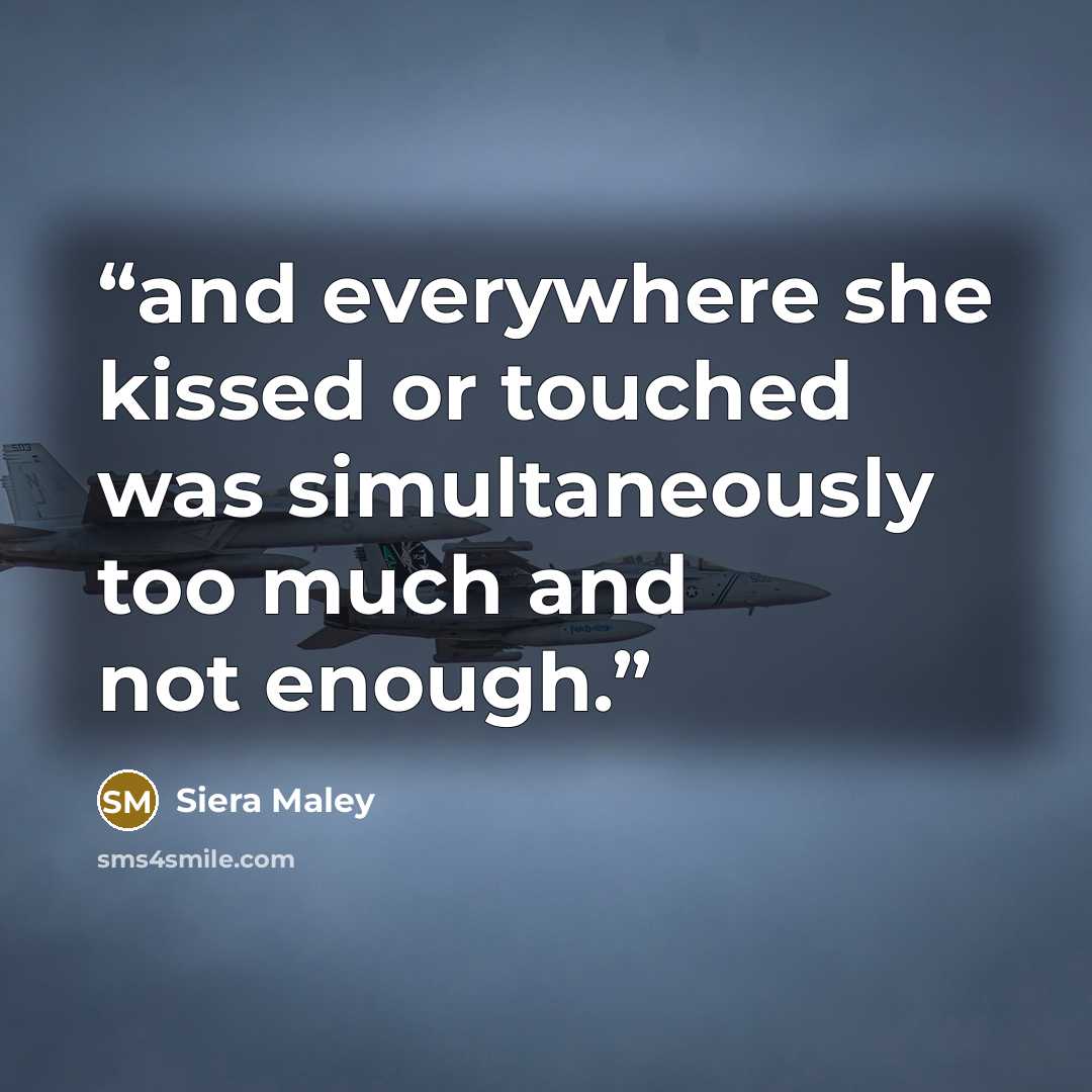 “and everywhere she kissed or touched was simultaneously too much and not enough.” quote by Siera Maley