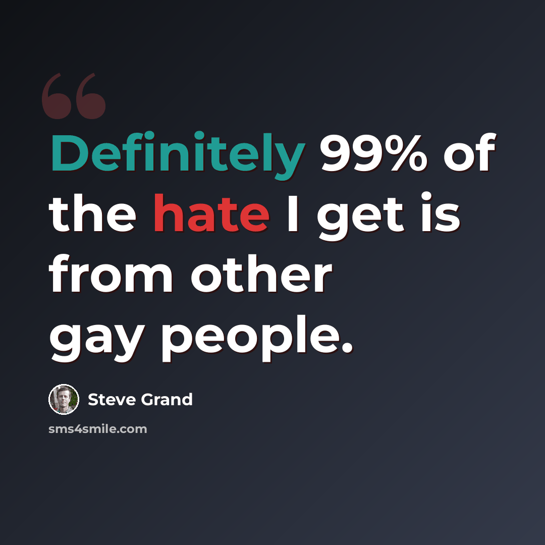 “Definitely 99% of the hate I get is from other gay people.” quote by Steve Grand
