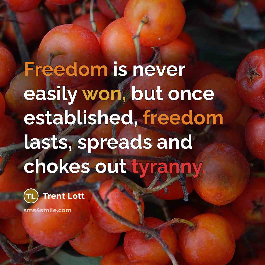 “Freedom is never easily won, but once established, freedom lasts, spreads and chokes out tyranny.” quote by Trent Lott