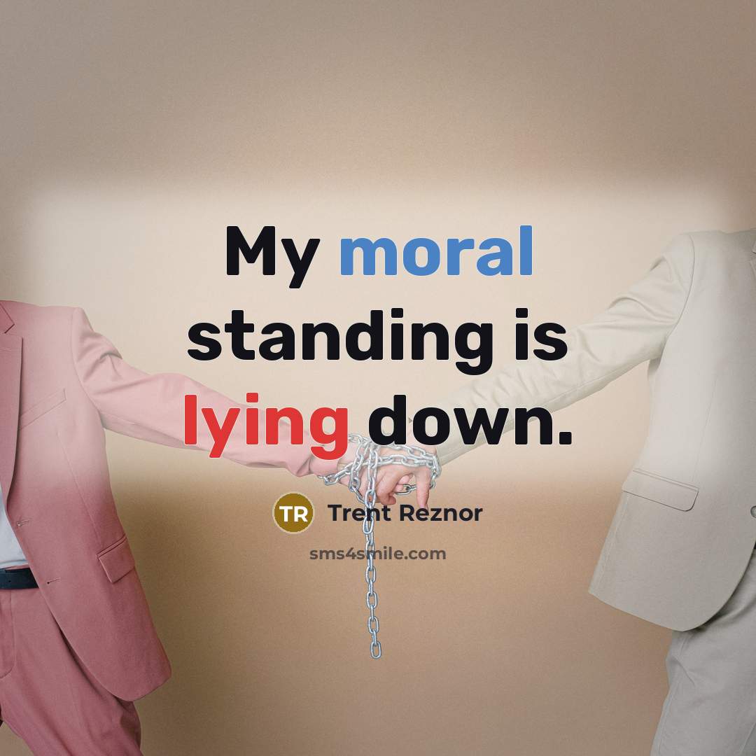 “My moral standing is lying down.” quote by Trent Reznor