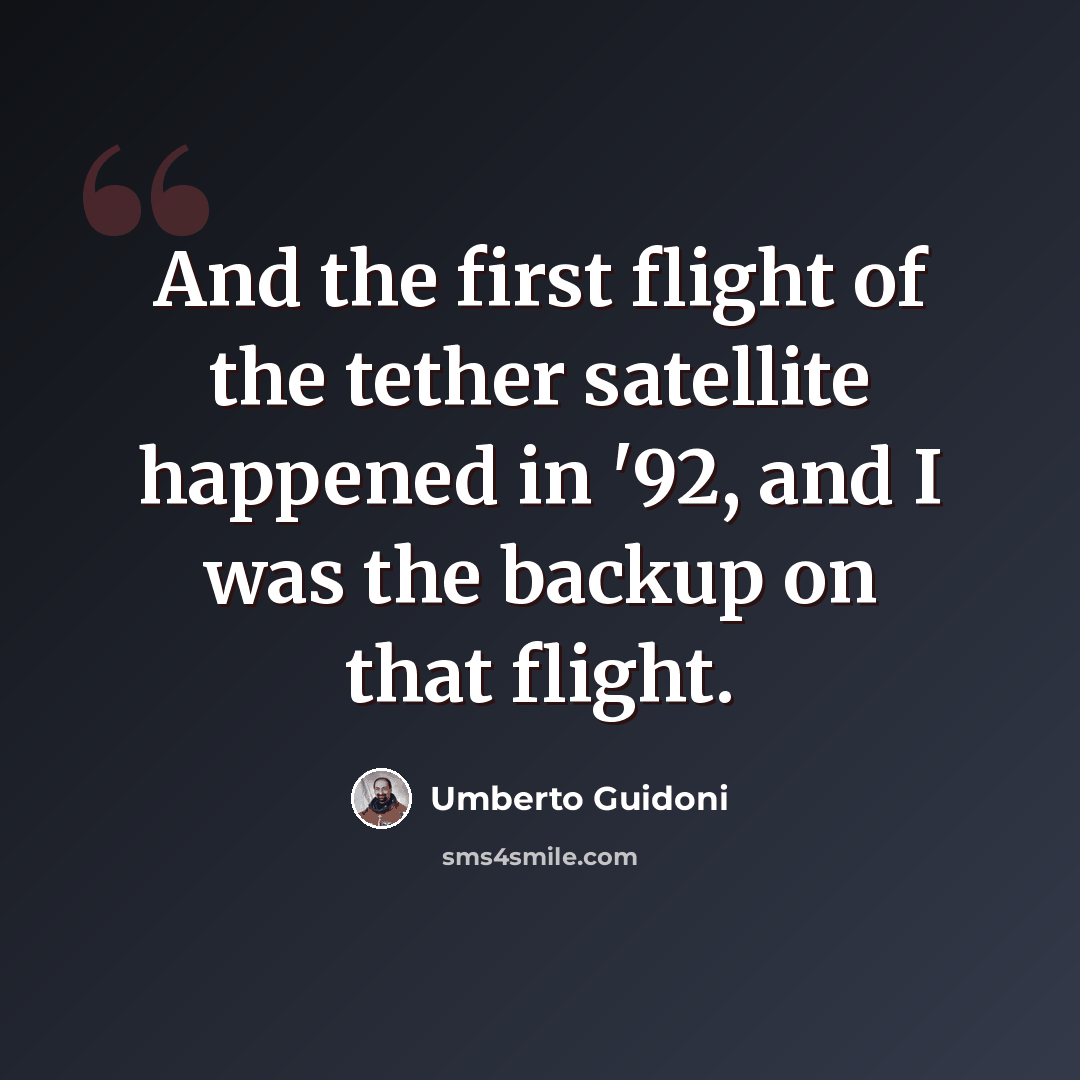 “And the first flight of the tether satellite happened in '92, and I was the backup on that flight.” quote by Umberto Guidoni