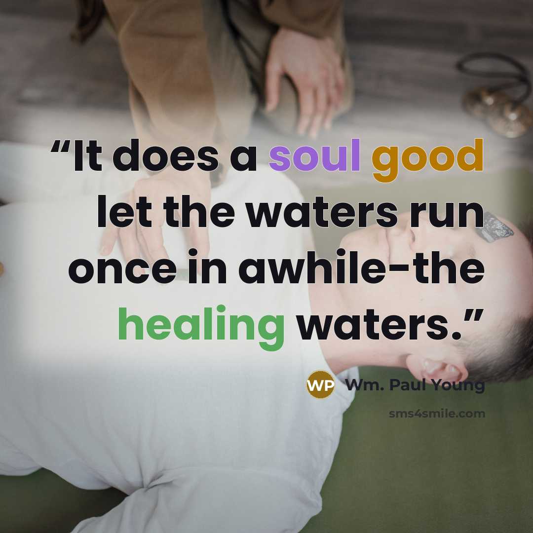 “It does a soul good let the waters run once in awhile-the healing waters.” quote by Wm. Paul Young