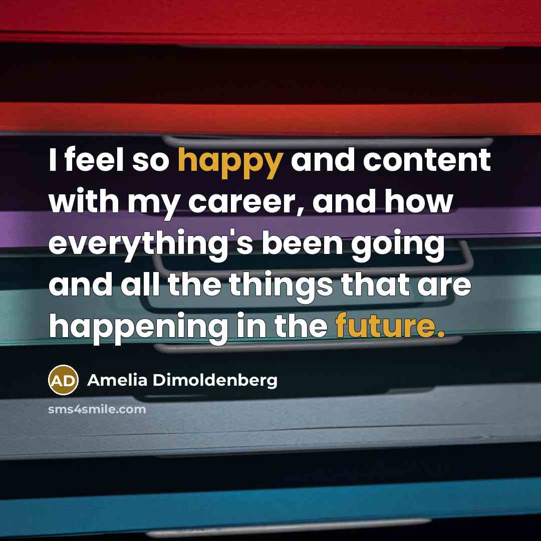 “I feel so happy and content with my career, and how everything's been going and all the things that are happening in the future.” quote by Amelia Dimoldenberg