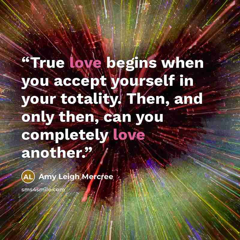“True love begins when you accept yourself in your totality. Then, and only then, can you completely love another.” quote by Amy Leigh Mercree