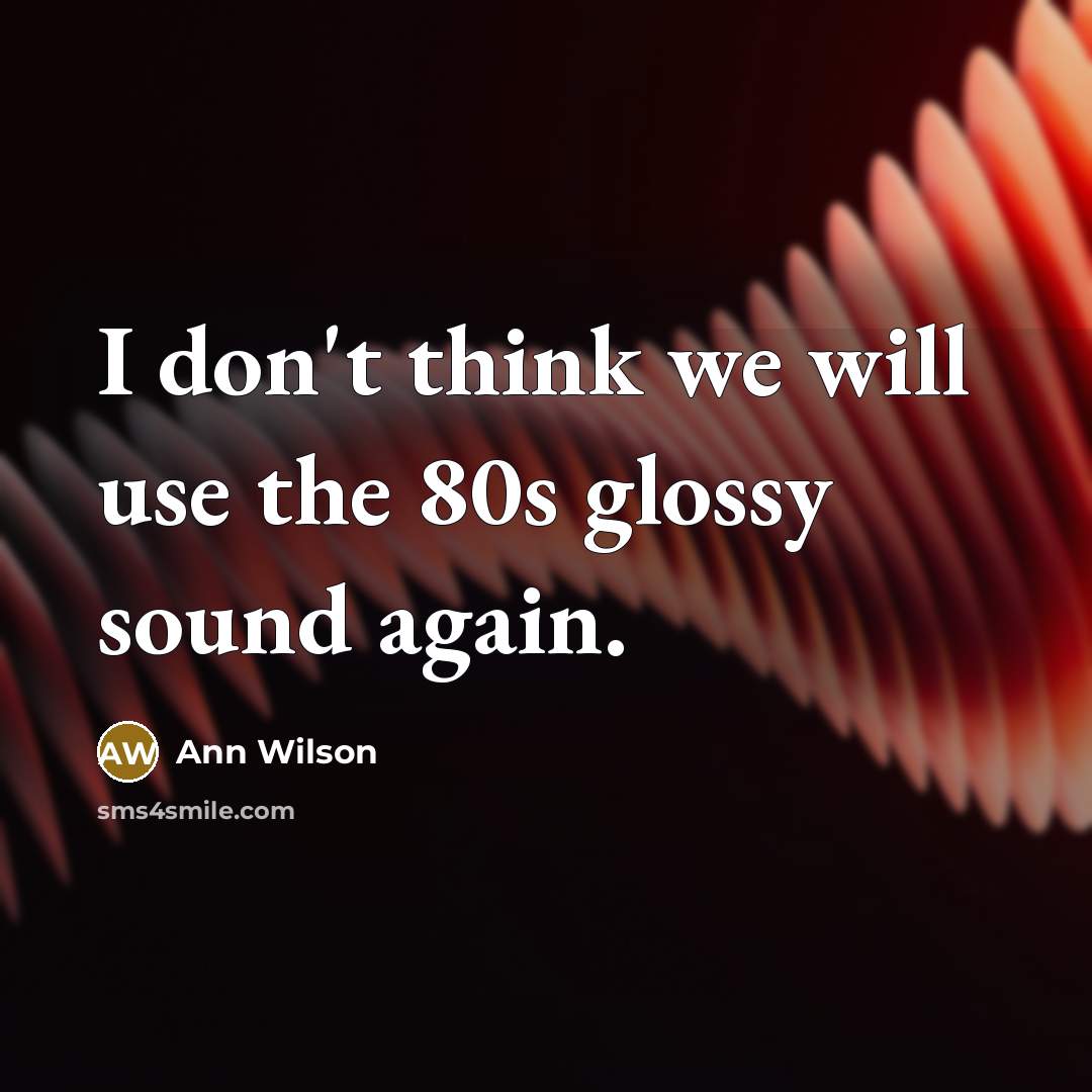 “I don't think we will use the 80s glossy sound again.” quote by Ann Wilson