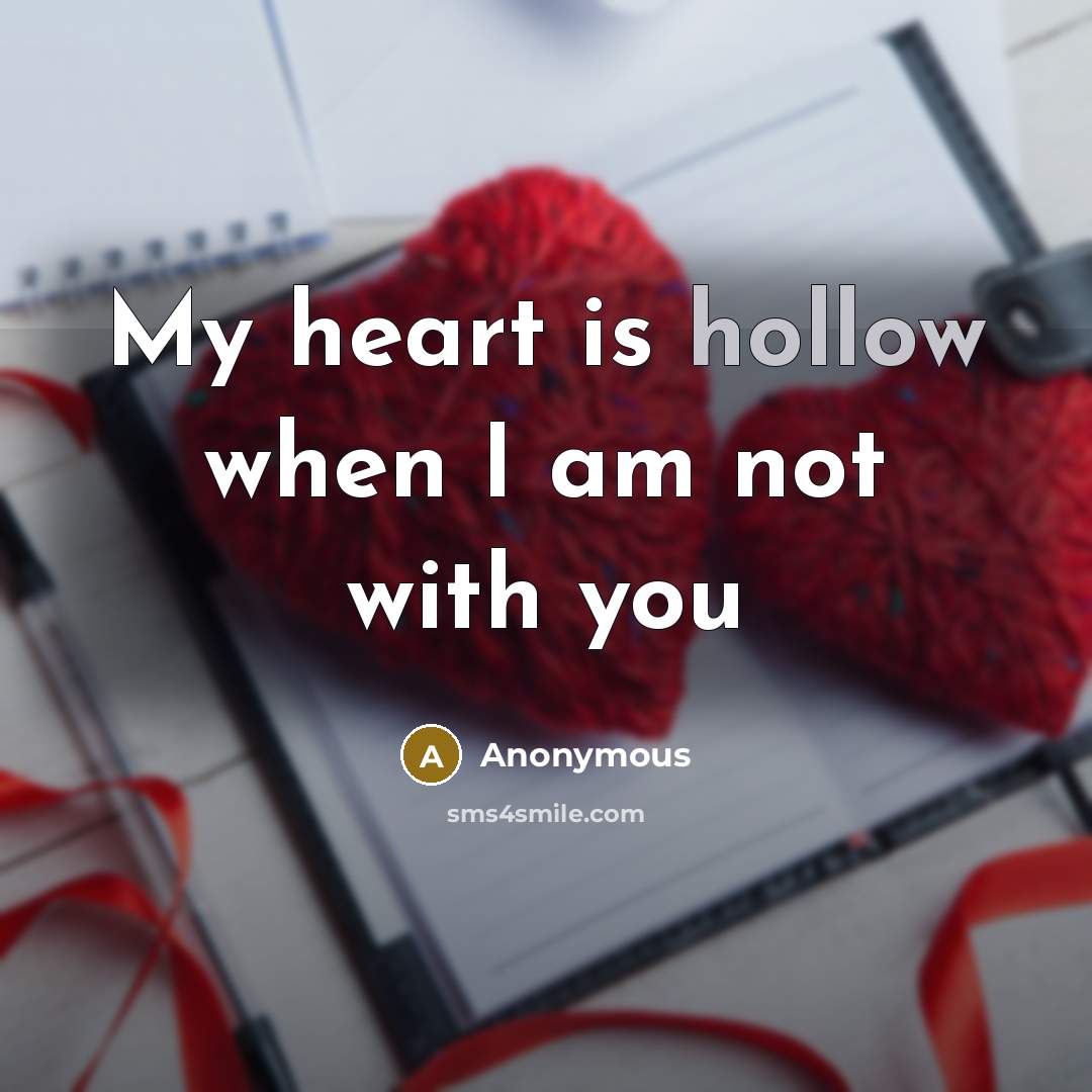 “My heart is hollow when I am not with you” quote by Anonymous
