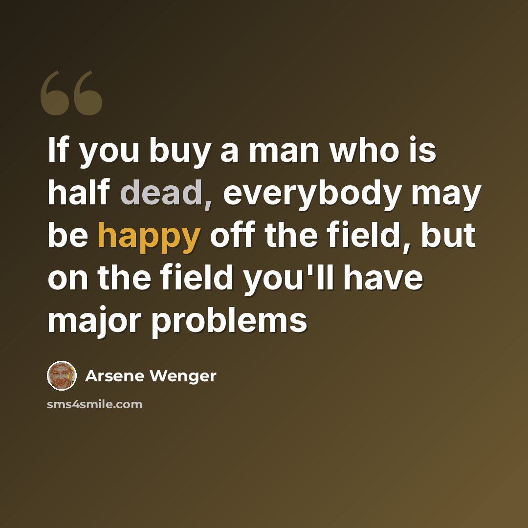 “If you buy a man who is half dead, everybody may be happy off the field, but on the field you'll have major problems” quote by Arsene Wenger