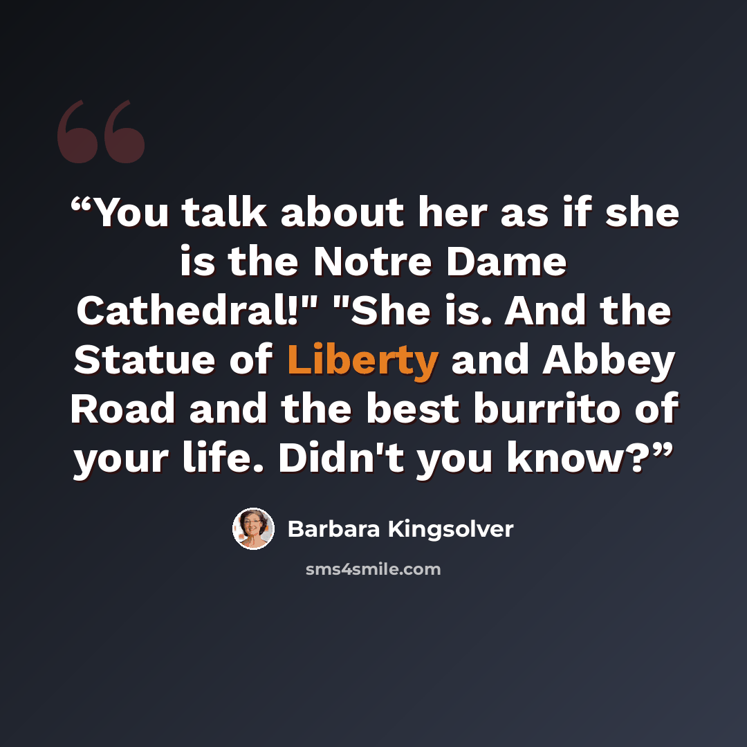 “You talk about her as if she is the Notre Dame Cathedral!" "She is. And the Statue of Liberty and Abbey Road and the best burrito of your life. Didn't you know?” quote by Barbara Kingsolver
