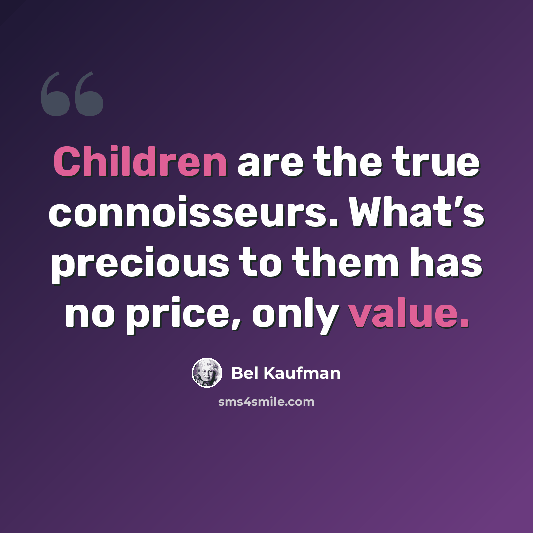 “Children are the true connoisseurs. What’s precious to them has no price, only value.” quote by Bel Kaufman