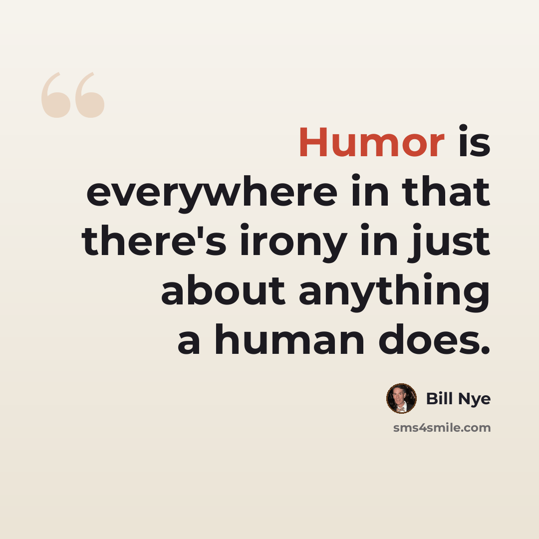 “Humor is everywhere in that there's irony in just about anything a human does.” quote by Bill Nye