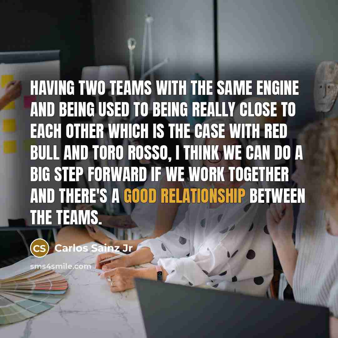 “Having two teams with the same engine and being used to being really close to each other which is the case with Red Bull and Toro Rosso, I think we can do a big step forward if we work together and there's a good relationship between the teams.” quote by Carlos Sainz Jr