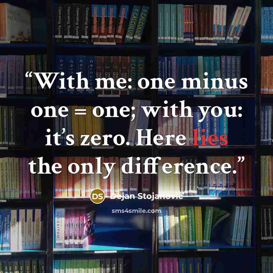“With me: one minus one = one; with you: it’s zero. Here lies the only difference.” quote by Dejan Stojanovic