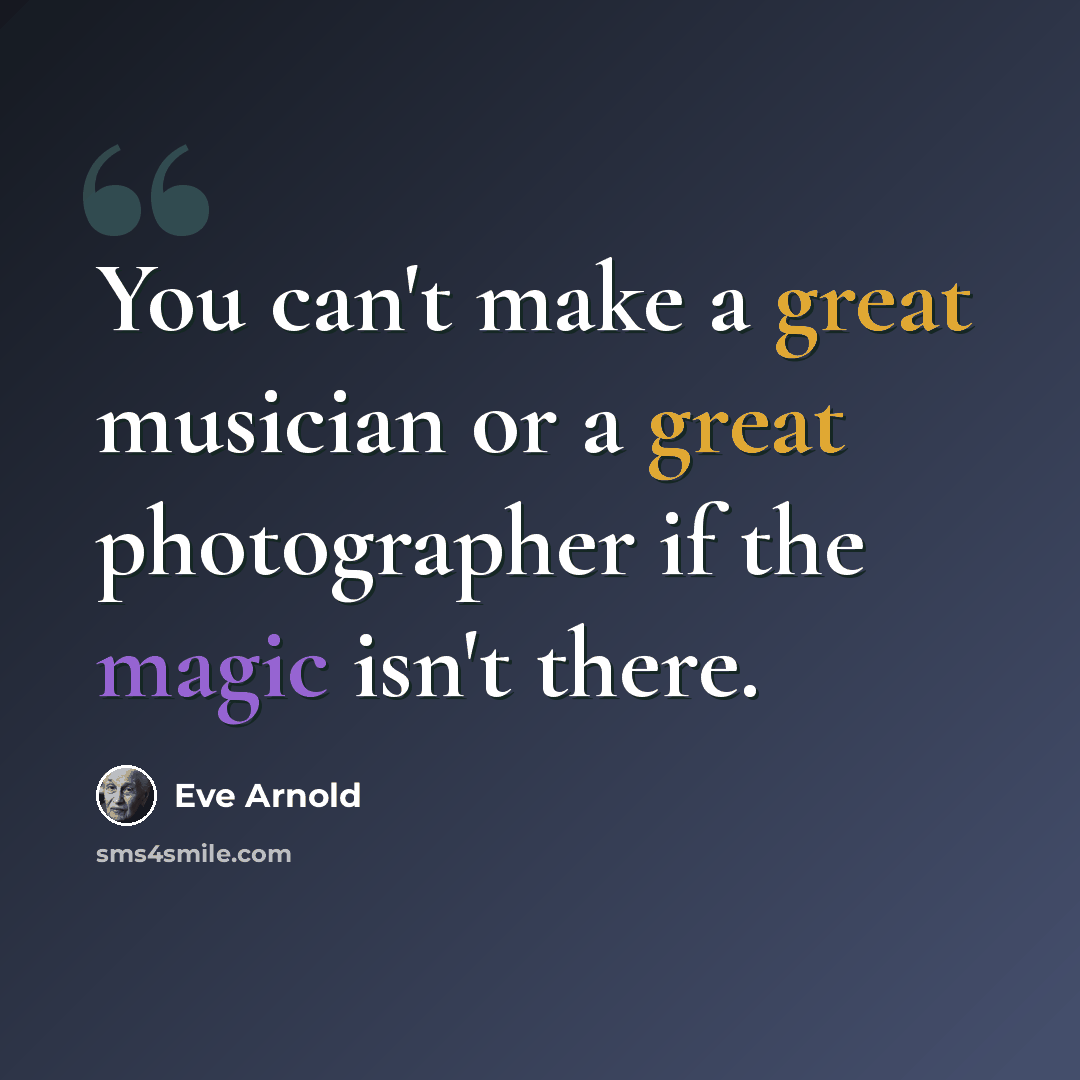 “You can't make a great musician or a great photographer if the magic isn't there.” quote by Eve Arnold