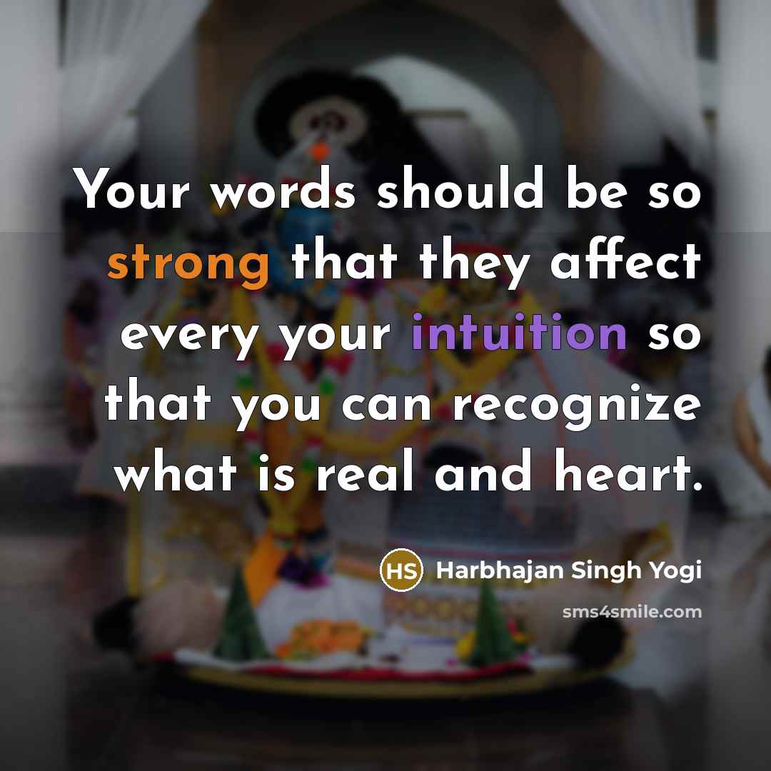 “Your words should be so strong that they affect every your intuition so that you can recognize what is real and heart.” quote by Harbhajan Singh Yogi