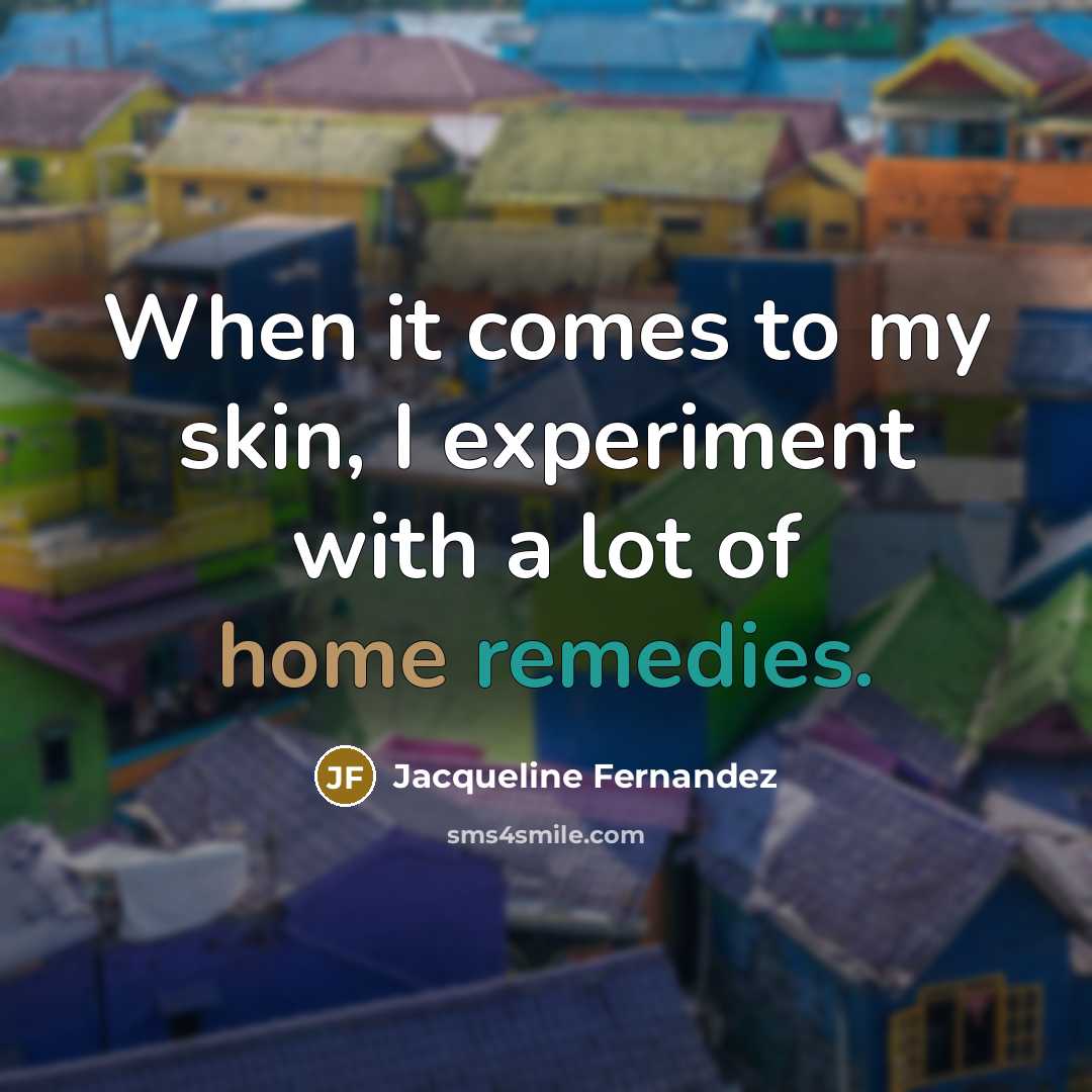“When it comes to my skin, I experiment with a lot of home remedies.” quote by Jacqueline Fernandez