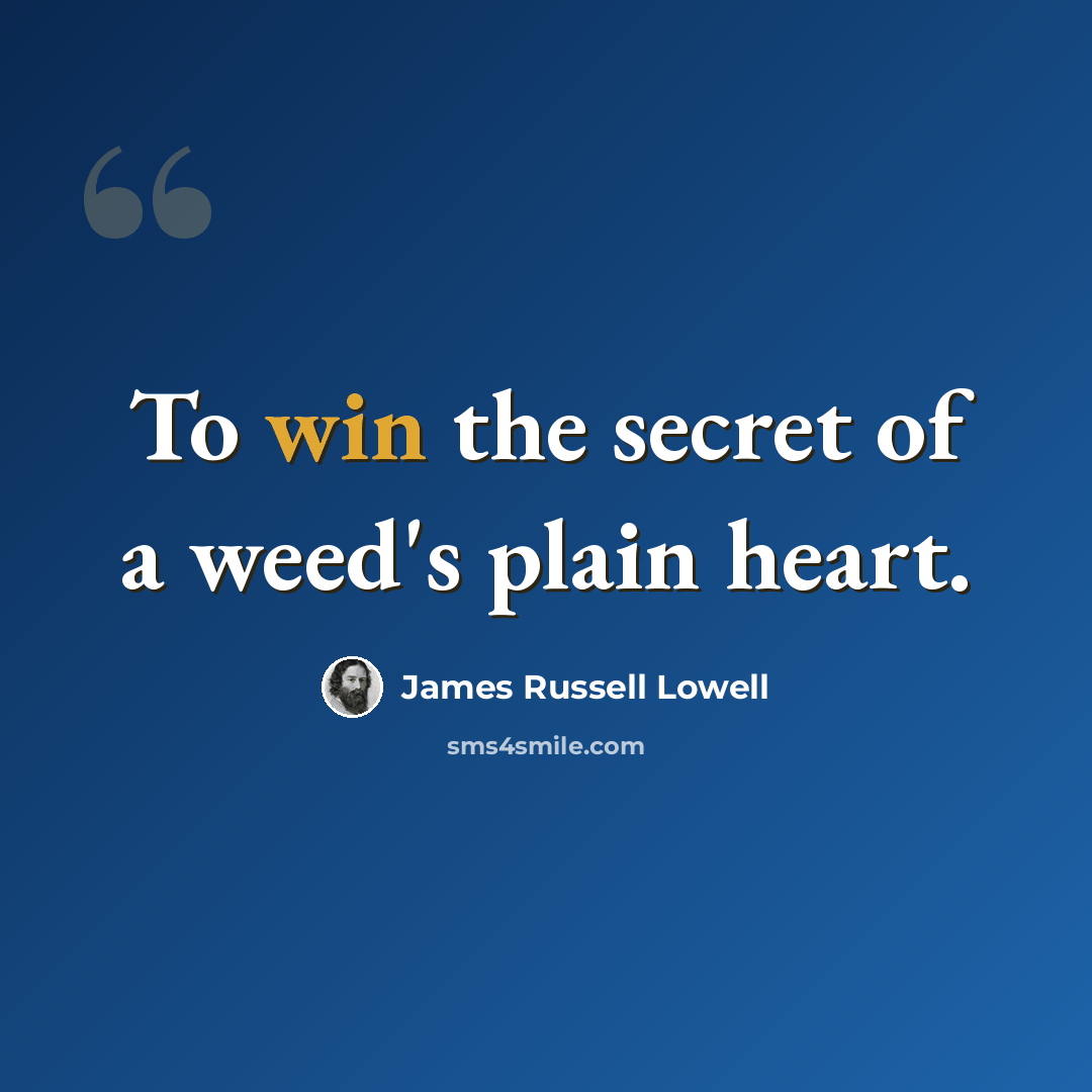 “To win the secret of a weed's plain heart.” quote by James Russell Lowell