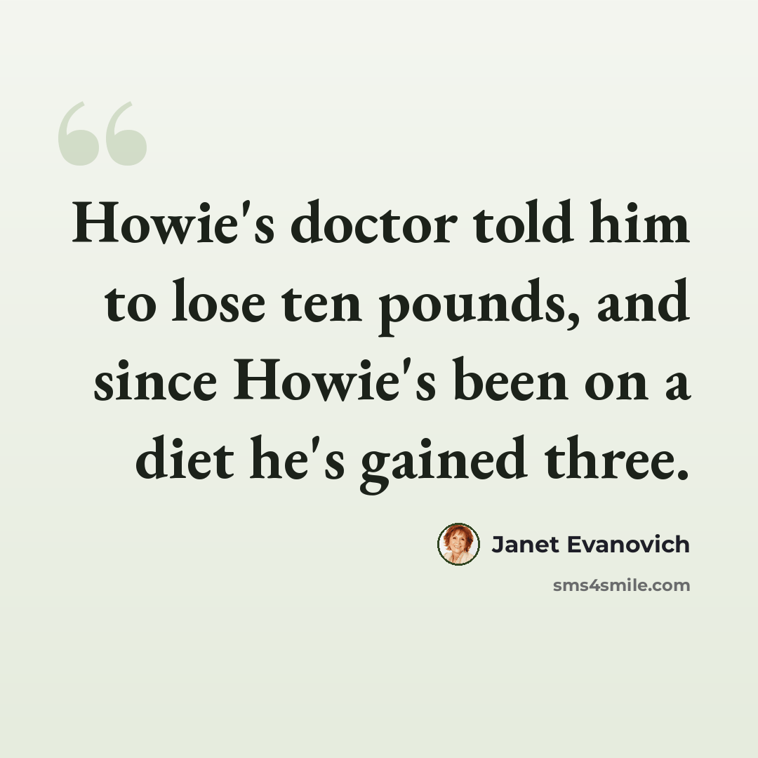 “Howie's doctor told him to lose ten pounds, and since Howie's been on a diet he's gained three.” quote by Janet Evanovich