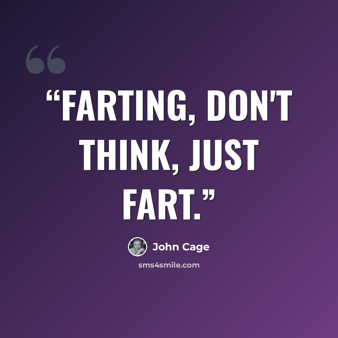 “Farting, don't think, just fart.” quote by John Cage
