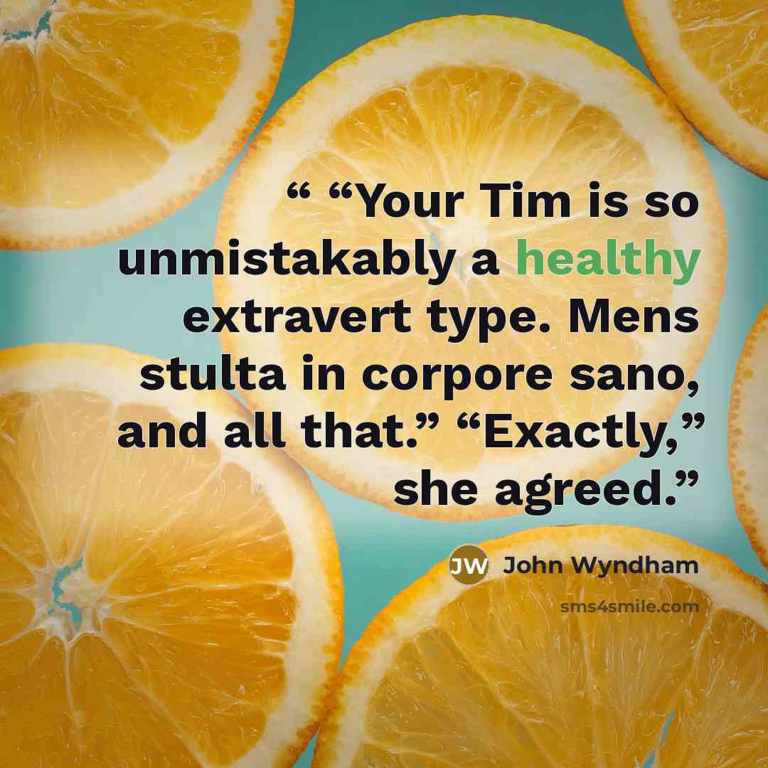 ““Your Tim is so unmistakably a healthy extravert type. Mens stulta in corpore sano, and all that.” “Exactly,” she agreed.” quote by John Wyndham