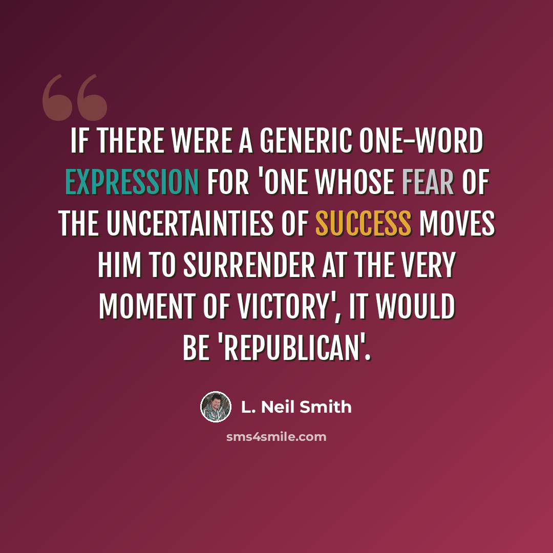 “If there were a generic one-word expression for 'one whose fear of the uncertainties of success moves him to surrender at the very moment of victory', it would be 'Republican'.” quote by L. Neil Smith