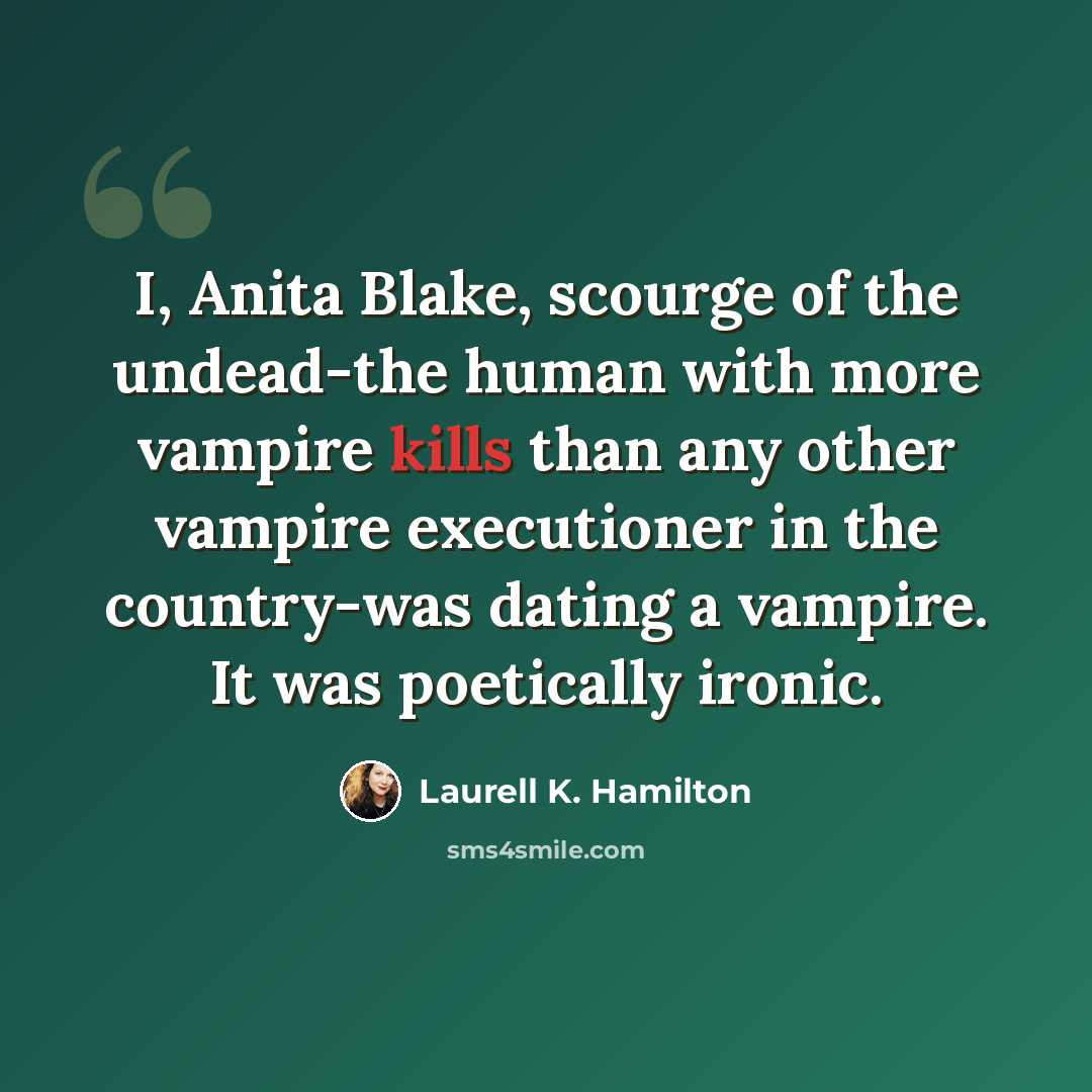 “I, Anita Blake, scourge of the undead-the human with more vampire kills than any other vampire executioner in the country-was dating a vampire. It was poetically ironic.” quote by Laurell K. Hamilton
