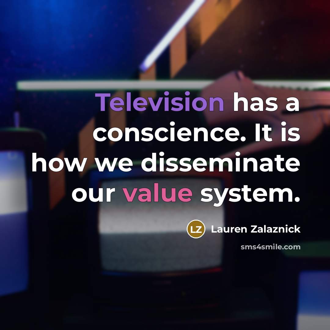 “Television has a conscience. It is how we disseminate our value system.” quote by Lauren Zalaznick