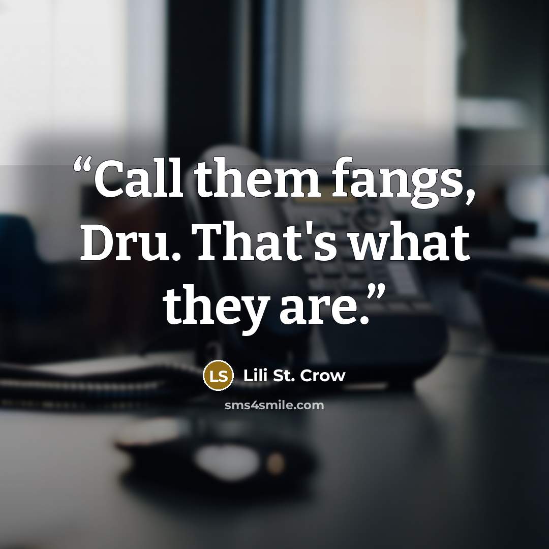 “Call them fangs, Dru. That's what they are.” quote by Lili St. Crow