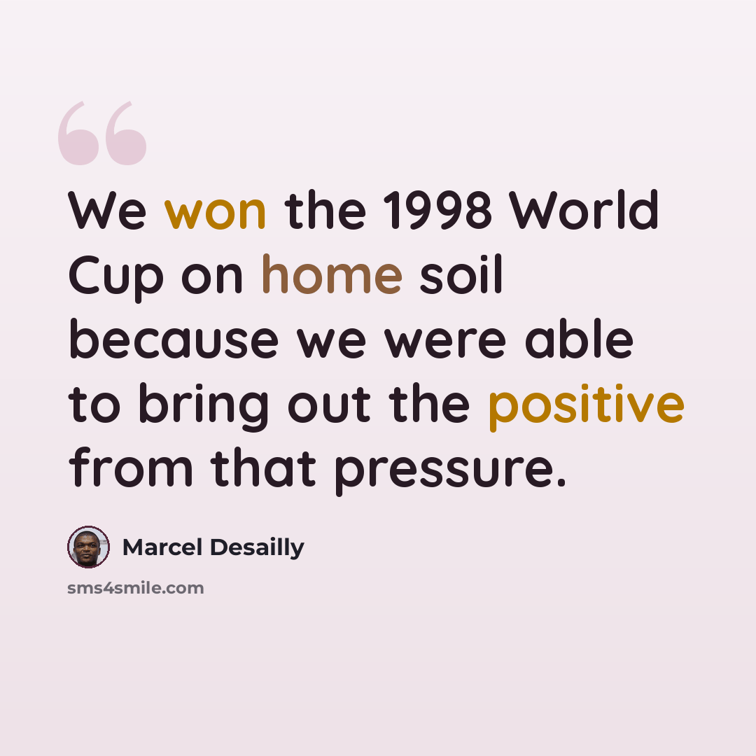 “We won the 1998 World Cup on home soil because we were able to bring out the positive from that pressure.” quote by Marcel Desailly