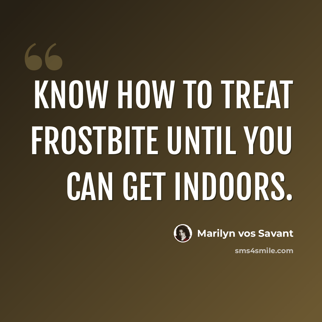 “Know how to treat frostbite until you can get indoors.” quote by Marilyn vos Savant