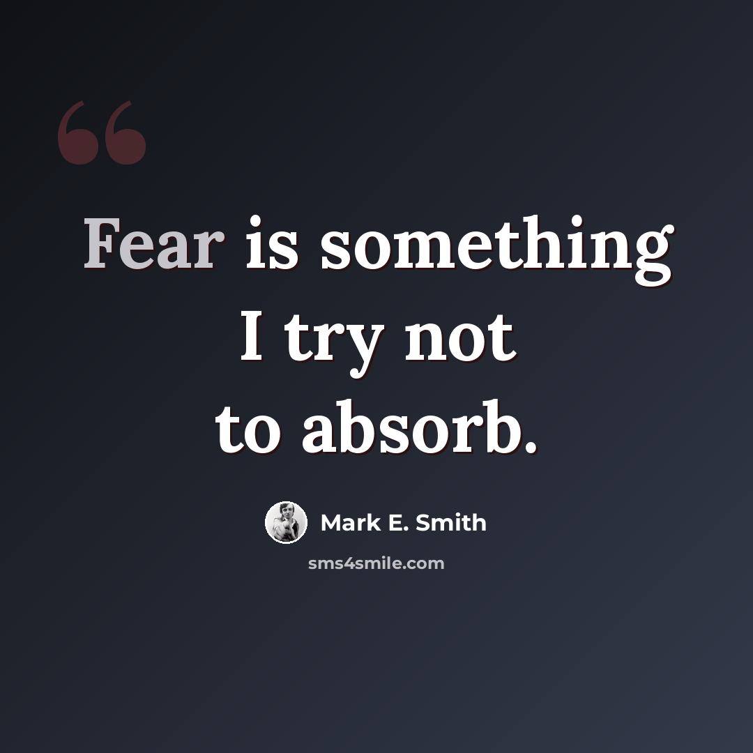 “Fear is something I try not to absorb.” quote by Mark E. Smith