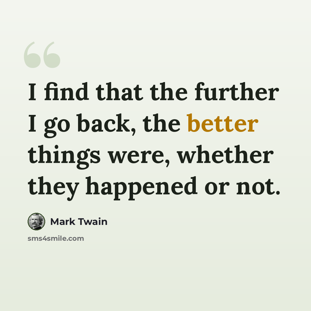 “I find that the further I go back, the better things were, whether they happened or not.” quote by Mark Twain