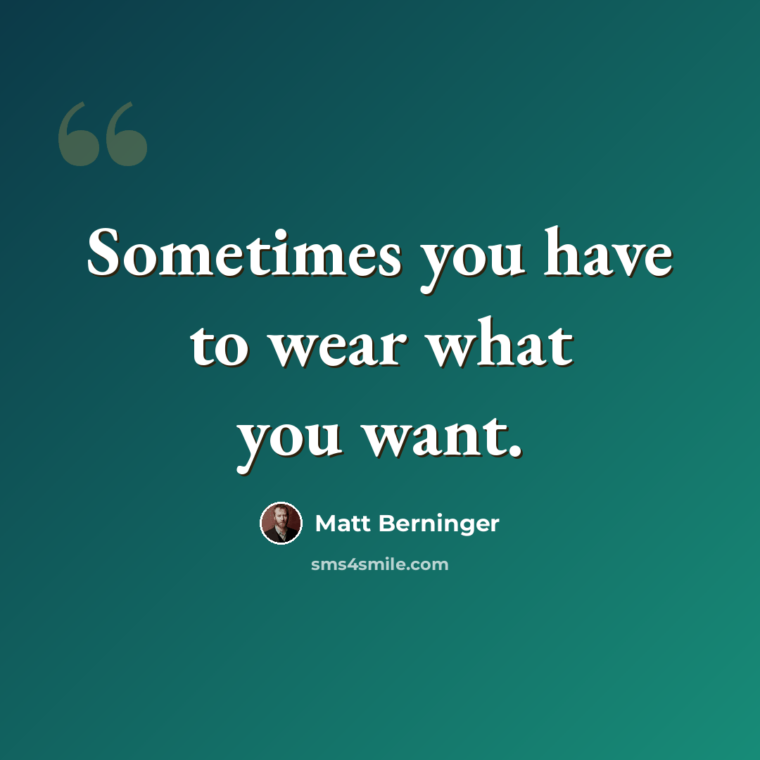 “Sometimes you have to wear what you want.” quote by Matt Berninger