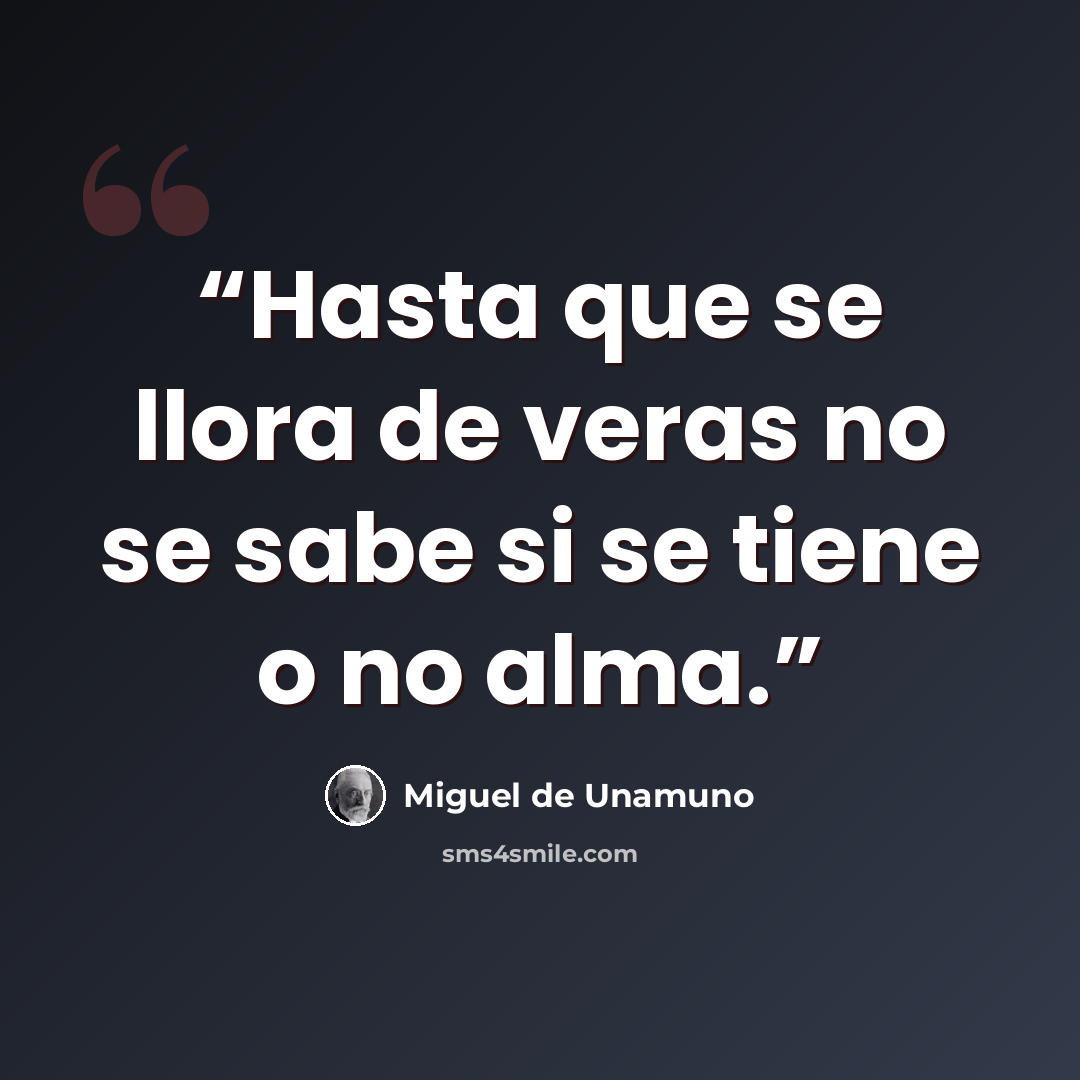 “Hasta que se llora de veras no se sabe si se tiene o no alma.” quote by Miguel de Unamuno