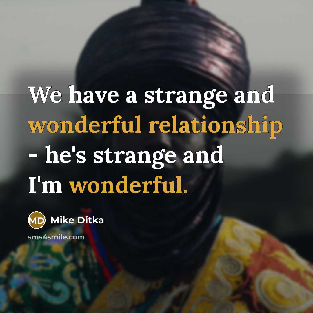 “We have a strange and wonderful relationship - he's strange and I'm wonderful.” quote by Mike Ditka