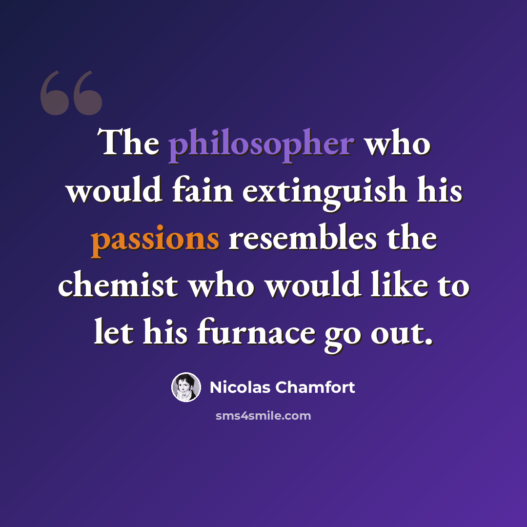 “The philosopher who would fain extinguish his passions resembles the chemist who would like to let his furnace go out.” quote by Nicolas Chamfort