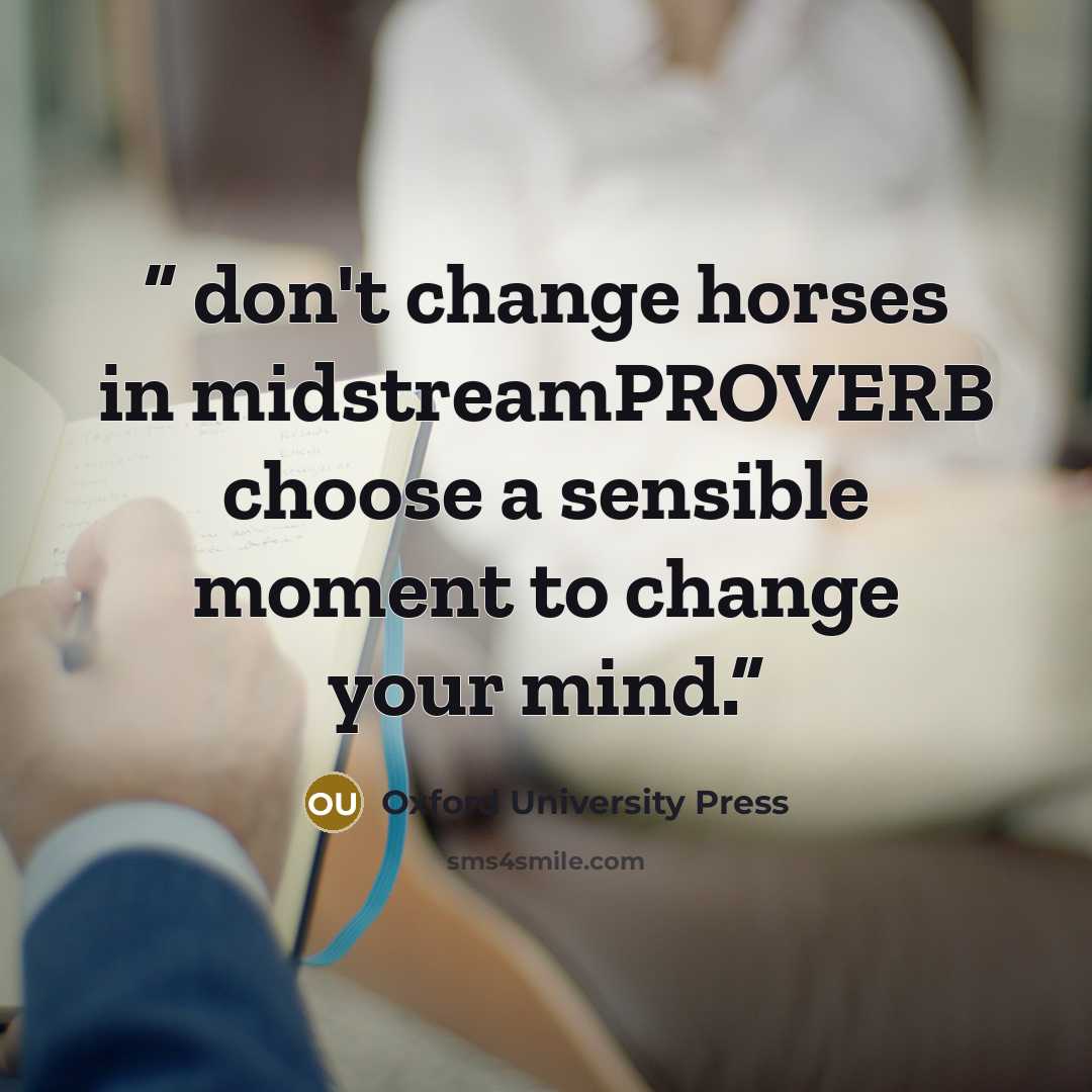 “don't change horses in midstreamPROVERB choose a sensible moment to change your mind.” quote by Oxford University Press