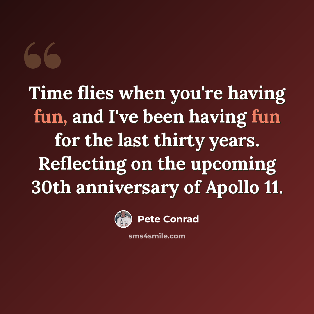 “Time flies when you're having fun, and I've been having fun for the last thirty years. Reflecting on the upcoming 30th anniversary of Apollo 11.” quote by Pete Conrad