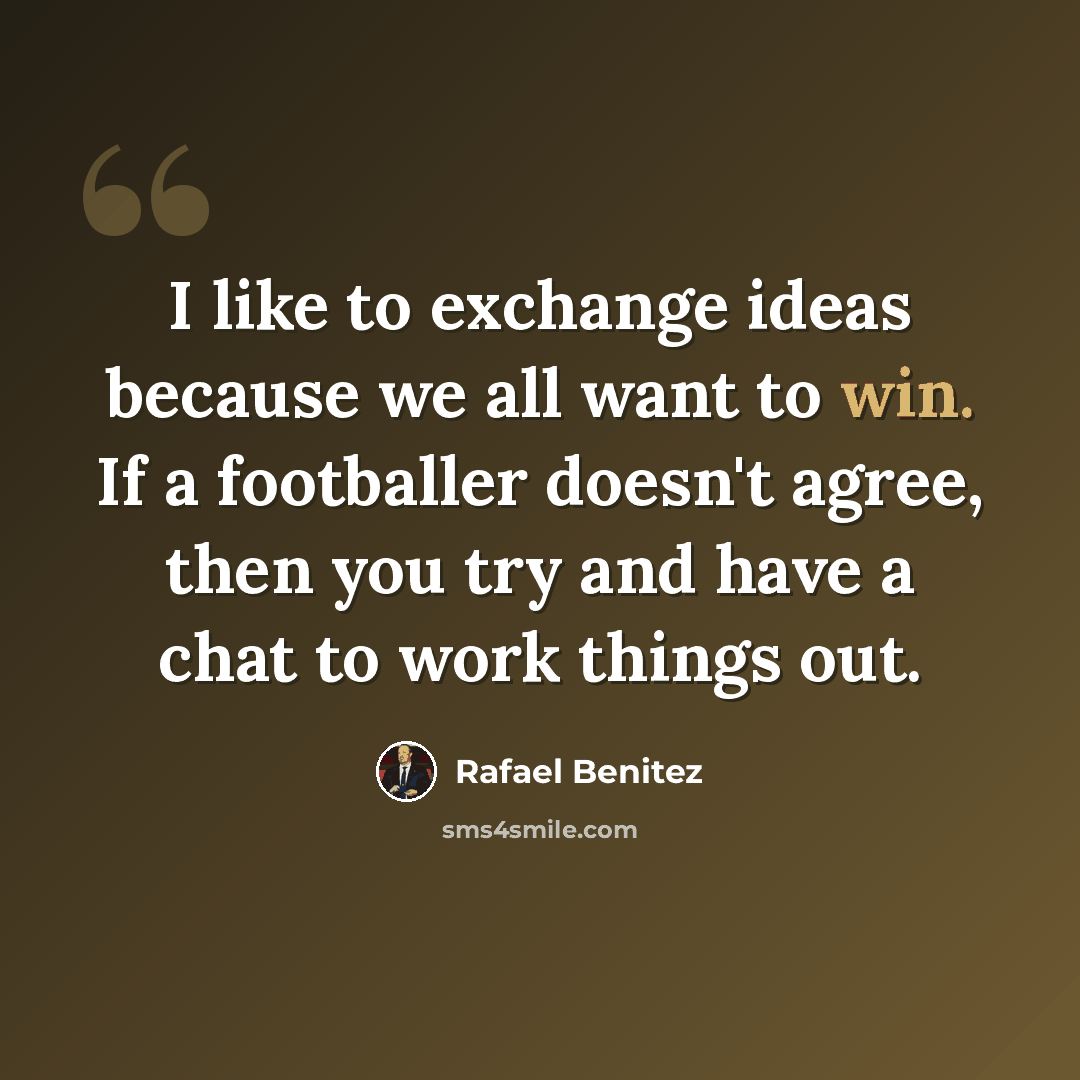 “I like to exchange ideas because we all want to win. If a footballer doesn't agree, then you try and have a chat to work things out.” quote by Rafael Benitez