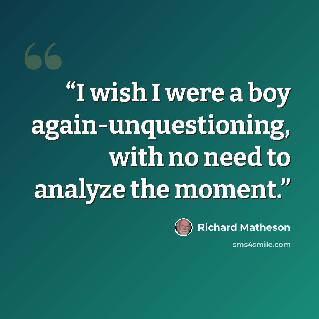 “I wish I were a boy again-unquestioning, with no need to analyze the moment.” quote by Richard Matheson