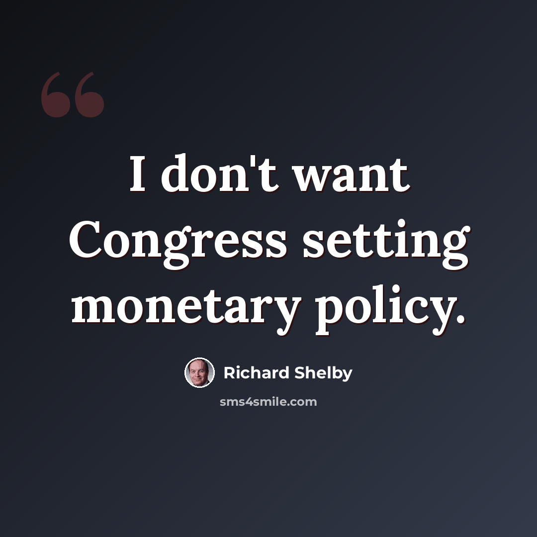 “I don't want Congress setting monetary policy.” quote by Richard Shelby
