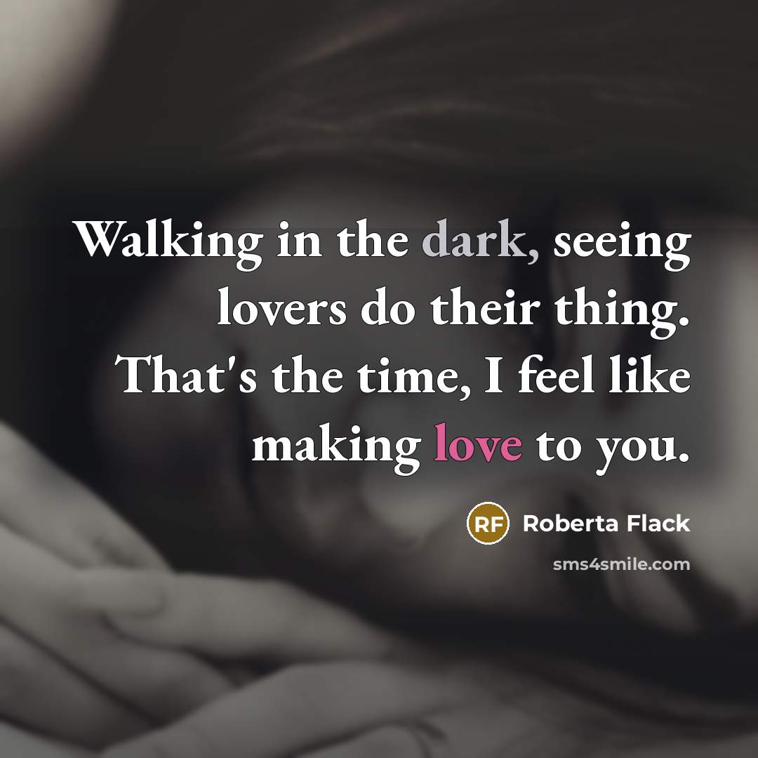 “Walking in the dark, seeing lovers do their thing. That's the time, I feel like making love to you.” quote by Roberta Flack