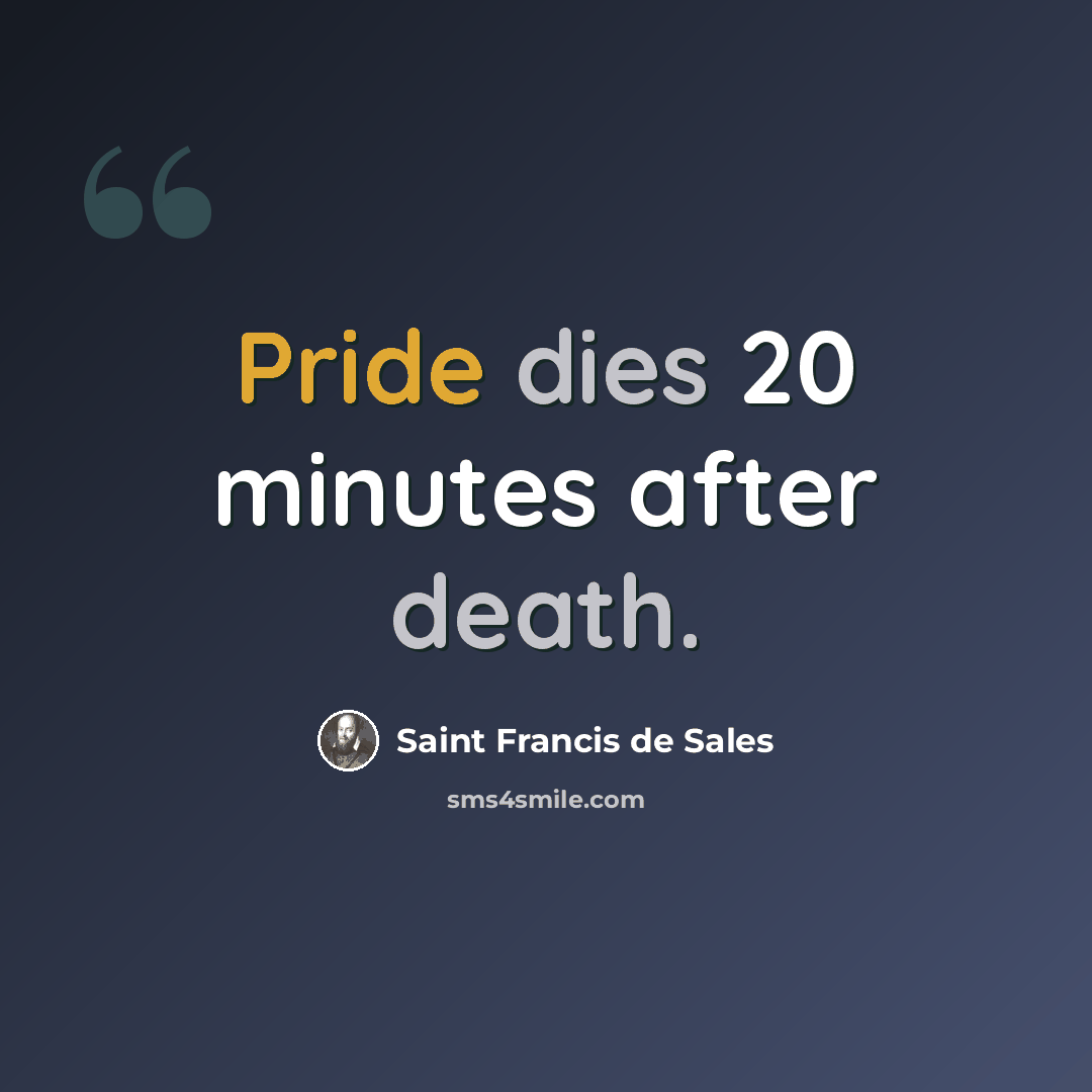 “Pride dies 20 minutes after death.” quote by Saint Francis de Sales