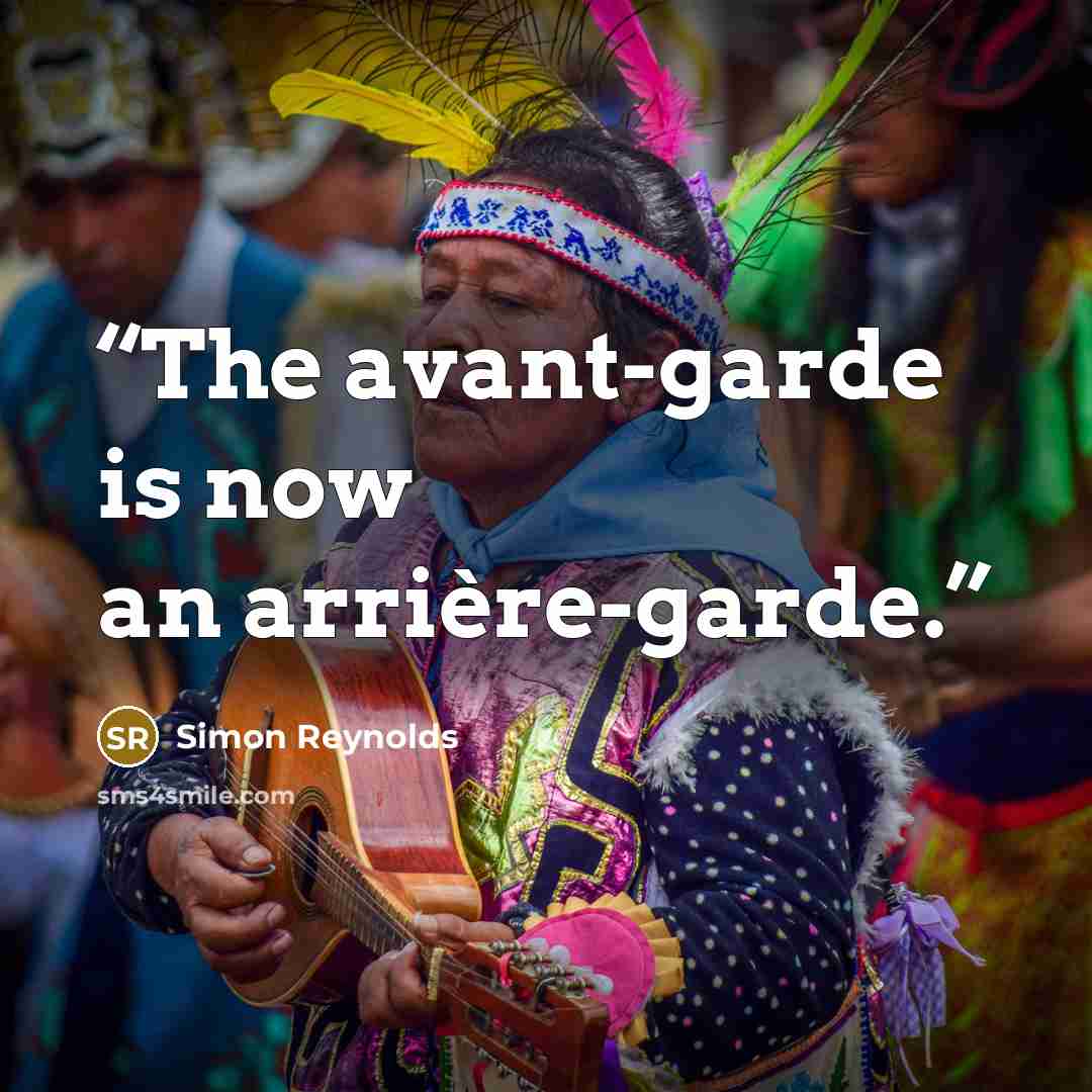 “The avant-garde is now an arrière-garde.” quote by Simon Reynolds